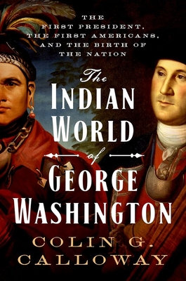 The Indian World of George Washington: The First President, the First Americans, and the Birth of the Nation - Colin G. Calloway