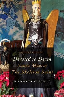 Devoted to Death: Santa Muerte, the Skeleton Saint - R. Andrew Chesnut