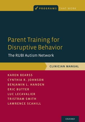 Parent Training for Disruptive Behavior: The Rubi Autism Network, Clinician Manual - Karen Bearss