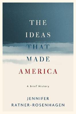 The Ideas That Made America: A Brief History - Jennifer Ratner-rosenhagen