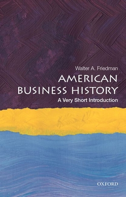 American Business History: A Very Short Introduction - Walter A. Friedman