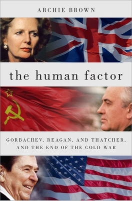 The Human Factor: Gorbachev, Reagan, and Thatcher, and the End of the Cold War - Archie Brown