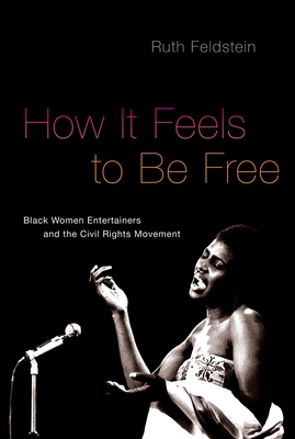 How It Feels to Be Free: Black Women Entertainers and the Civil Rights Movement - Ruth Feldstein