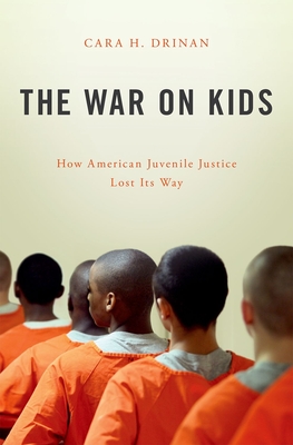The War on Kids: How American Juvenile Justice Lost Its Way - Cara H. Drinan
