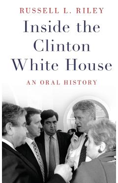 Inside the Clinton White House: An Oral History - Russell L. Riley