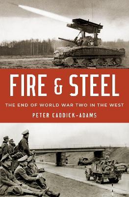Fire and Steel: The End of World War Two in the West - Peter Caddick-adams