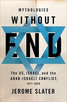 Mythologies Without End: The Us, Israel, and the Arab-Israeli Conflict, 1917-2020 - Jerome Slater