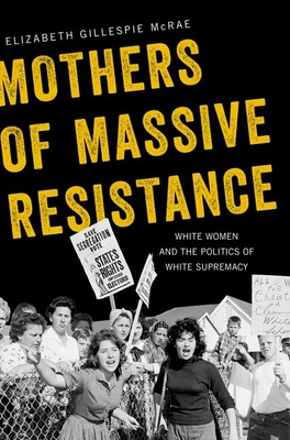 Mothers of Massive Resistance: White Women and the Politics of White Supremacy - Elizabeth Gillespie Mcrae