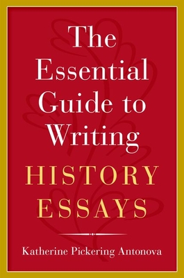 The Essential Guide to Writing History Essays - Katherine Pickering Antonova