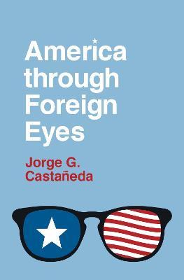 America Through Foreign Eyes - Jorge G. Casta�eda