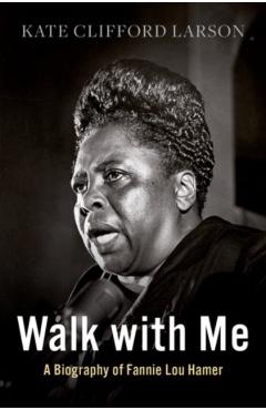 Walk with Me: A Biography of Fannie Lou Hamer - Kate Clifford Larson