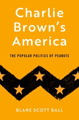 Charlie Brown's America: The Popular Politics of Peanuts - Blake Scott Ball