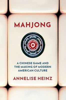 Mahjong: A Chinese Game and the Making of Modern American Culture - Annelise Heinz