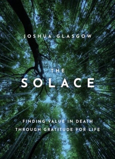 The Solace: Finding Value in Death Through Gratitude for Life - Joshua Glasgow