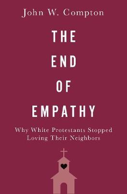 The End of Empathy: Why White Protestants Stopped Loving Their Neighbors - John W. Compton