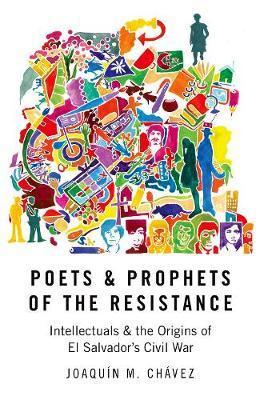 Poets & Prophets of the Resistance: Intellectuals & the Origins of El Salvador's Civil War - Joaqu�n M. Ch�vez