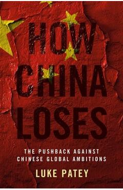 Coperta cărții 'How China Loses: The Pushback Against Chinese Global Ambitions - Luke Patey'