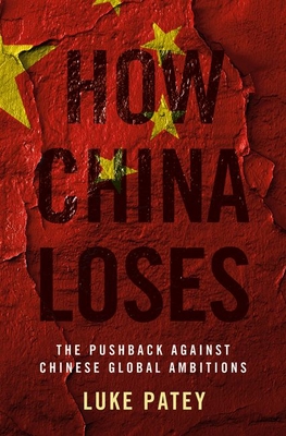 How China Loses: The Pushback Against Chinese Global Ambitions - Luke Patey