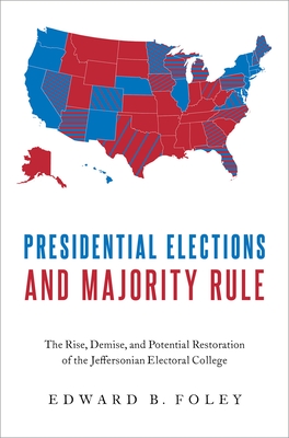 Presidential Elections and Majority Rule: The Rise, Demise, and Potential Restoration of the Jeffersonian Electoral College - Edward B. Foley