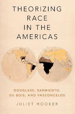 Theorizing Race in the Americas: Douglass, Sarmiento, Du Bois, and Vasconcelos - Juliet Hooker