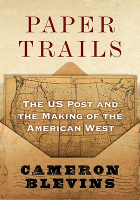 Paper Trails: The Us Post and the Making of the American West - Cameron Blevins