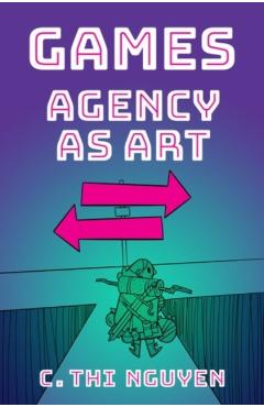 Games: Agency as Art - C. Thi Nguyen