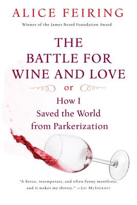 The Battle for Wine and Love: Or How I Saved the World from Parkerization - Alice Feiring