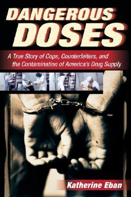 Dangerous Doses: A True Story of Cops, Counterfeiters, and the Contamination of America's Drug Supply - Katherine Eban