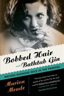 Bobbed Hair and Bathtub Gin: Writers Running Wild in the Twenties - Marion Meade