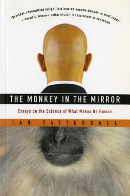 The Monkey in the Mirror: Essays on the Science of What Makes Us Human - Ian Tattersall