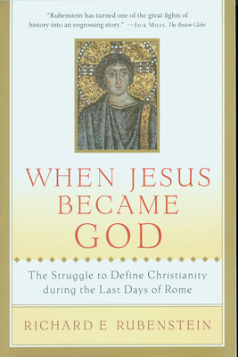 When Jesus Became God: The Struggle to Define Christianity During the Last Days of Rome - Richard E. Rubenstein