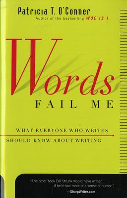 Words Fail Me: What Everyone Who Writes Should Know about Writing - Patricia T. O'conner