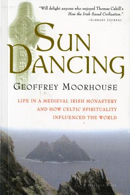 Sun Dancing: Life in a Medieval Irish Monastery and How Celtic Spirituality Influenced the World - Geoffrey Moorhouse
