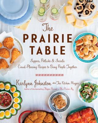 The Prairie Table: Suppers, Potlucks & Socials: Crowd-Pleasing Recipes to Bring People Together - Karlynn Johnston