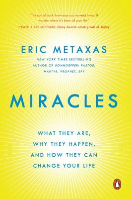 Miracles: What They Are, Why They Happen, and How They Can Change Your Life - Eric Metaxas