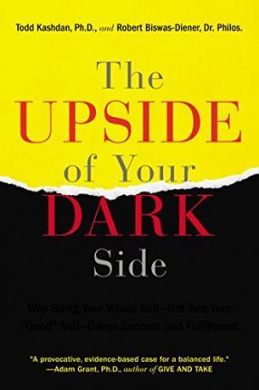 The Upside of Your Dark Side: Why Being Your Whole Self--Not Just Your Good Self--Drives Success and Fulfillment - Todd B. Kashdan