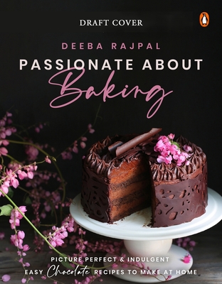 Passionate about Baking: Picture Perfect, Indulgent & Easy Chocolate Recipes to Make at Home - Deeba Rajpal
