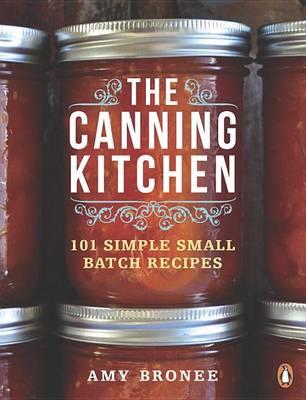The Canning Kitchen: 101 Simple Small Batch Recipes - Amy Bronee