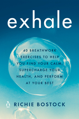 Exhale: 40 Breathwork Exercises to Help You Find Your Calm, Supercharge Your Health, and Perform at Your Best - Richie Bostock