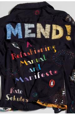Mend!: A Refashioning Manual and Manifesto - Kate Sekules