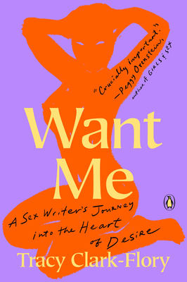Want Me: A Sex Writer's Journey Into the Heart of Desire - Tracy Clark-flory