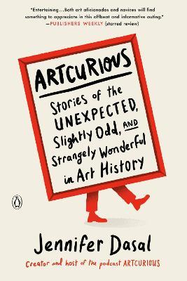 Artcurious: Stories of the Unexpected, Slightly Odd, and Strangely Wonderful in Art History - Jennifer Dasal