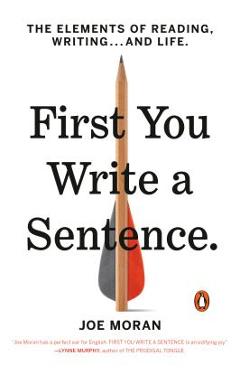 Coperta cărții 'First You Write a Sentence: The Elements of Reading, Writing . . . and Life - Joe Moran'