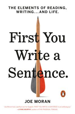 First You Write a Sentence: The Elements of Reading, Writing . . . and Life - Joe Moran