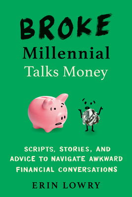 Broke Millennial Talks Money: Scripts, Stories, and Advice to Navigate Awkward Financial Conversations - Erin Lowry