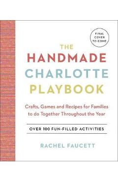Poza produsului The Handmade Charlotte Playbook: Crafts, Games and Recipes for Families to Do Together Throughout the Year - Rachel Faucett