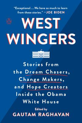 West Wingers: Stories from the Dream Chasers, Change Makers, and Hope Creators Inside the Obama White House - Gautam Raghavan