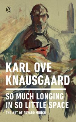So Much Longing in So Little Space: The Art of Edvard Munch - Karl Ove Knausgaard