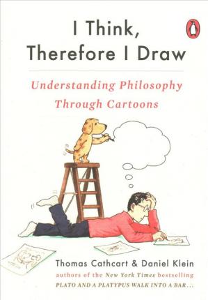 I Think, Therefore I Draw: Understanding Philosophy Through Cartoons - Thomas Cathcart
