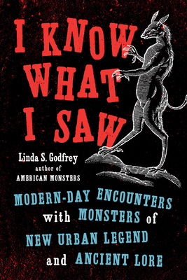 I Know What I Saw: Modern-Day Encounters with Monsters of New Urban Legend and Ancient Lore - Linda S. Godfrey